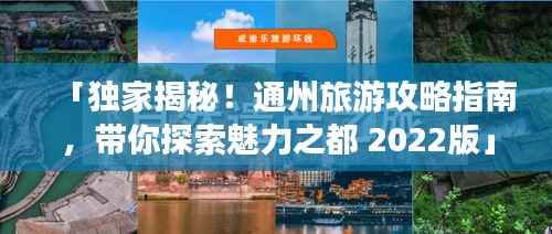 「独家揭秘!通州旅游攻略指南,带你探索魅力之都 2022版」