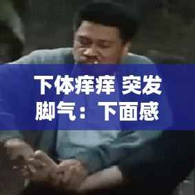 下体痒痒 突发脚气:下面感染脚气什么症状