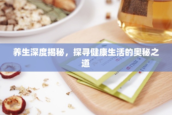 养生深度揭秘,探寻健康生活的奥秘之道