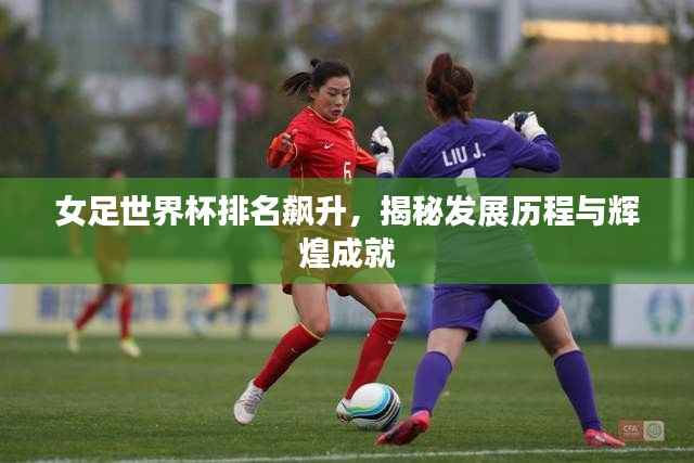 女足世界杯排名飙升，揭秘发展历程与辉煌成就