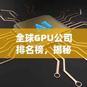 全球GPU公司排名榜，揭秘图形处理领域的佼佼者