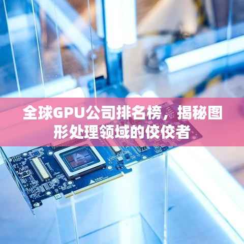 全球GPU公司排名榜,揭秘图形处理领域的佼佼者