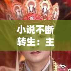 小说不断转生：主角不断转世重生的小说 