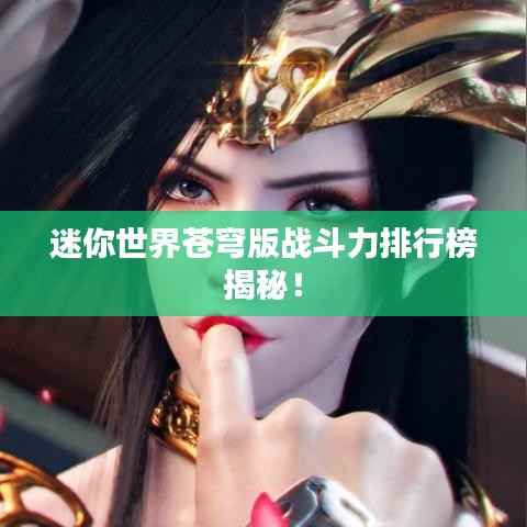 迷你世界苍穹版战斗力排行榜揭秘!