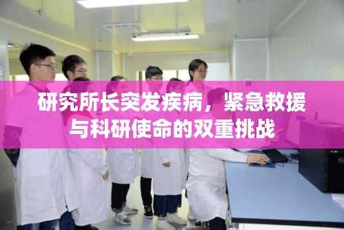 研究所长突发疾病,紧急救援与科研使命的双重挑战