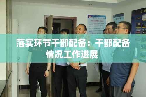落实环节干部配备：干部配备情况工作进展 