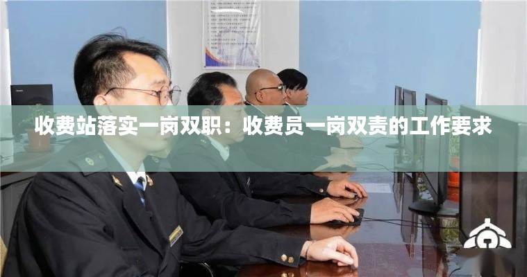 收费站落实一岗双职:收费员一岗双责的工作要求