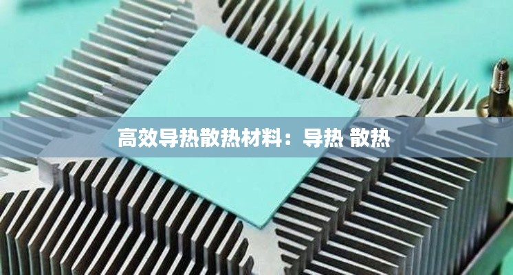 高效导热散热材料:导热 散热