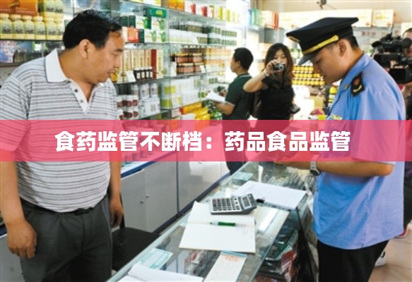 食药监管不断档:药品食品监管