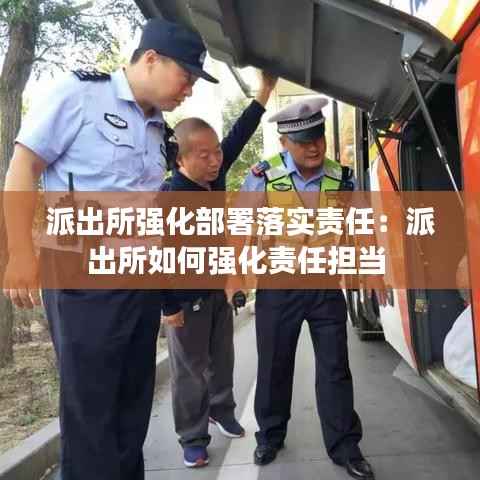 派出所强化部署落实责任:派出所如何强化责任担当
