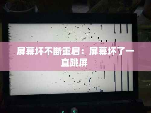 屏幕坏不断重启:屏幕坏了一直跳屏