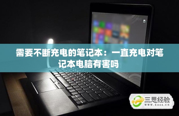 需要不断充电的笔记本:一直充电对笔记本电脑有害吗
