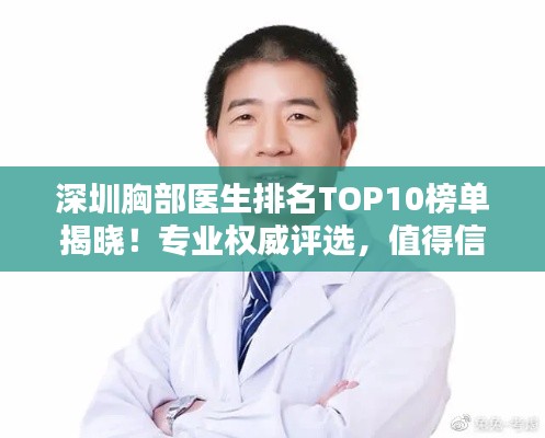 深圳胸部医生排名TOP10榜单揭晓!专业权威评选,值得信赖的胸部专家