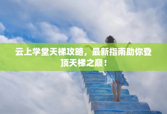 云上学堂天梯攻略,最新指南助你登顶天梯之巅!