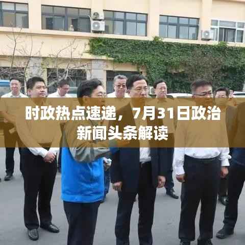 时政热点速递，7月31日政治新闻头条解读