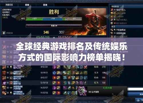 全球经典游戏排名及传统娱乐方式的国际影响力榜单揭晓!