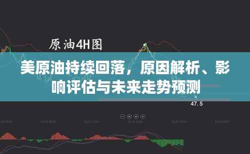 美原油持续回落,原因解析、影响评估与未来走势预测