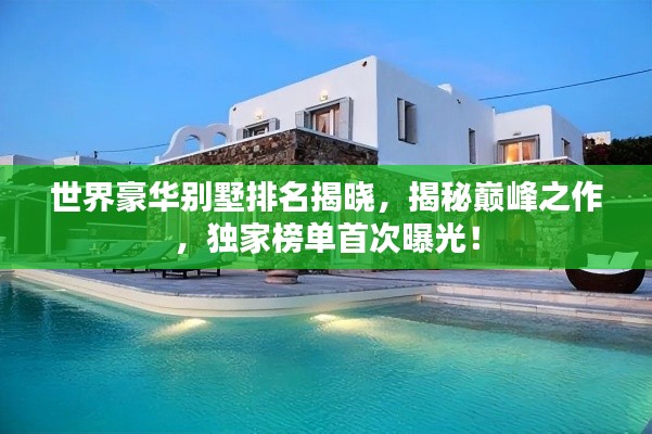 世界豪华别墅排名揭晓,揭秘巅峰之作,独家榜单首次曝光!