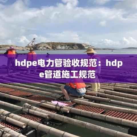 hdpe电力管验收规范:hdpe管道施工规范