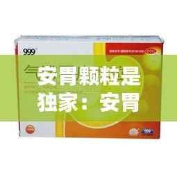 安胃颗粒是独家:安胃颗粒什么时候吃