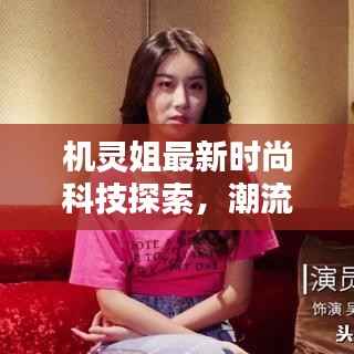 机灵姐最新时尚科技探索,潮流前沿与尖端科技动态揭秘