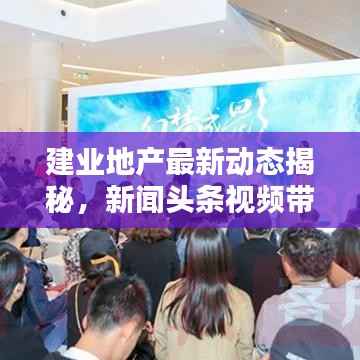 建业地产最新动态揭秘，新闻头条视频带您一探究竟