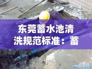 东莞蓄水池清洗规范标准:蓄水池清洗方案