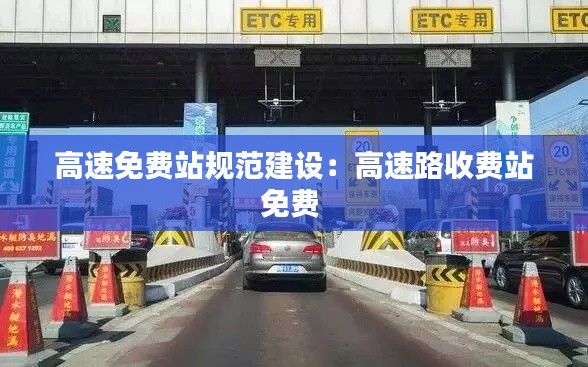 高速免费站规范建设:高速路收费站免费
