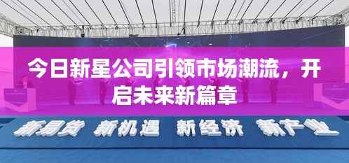 今日新星公司引领市场潮流，开启未来新篇章