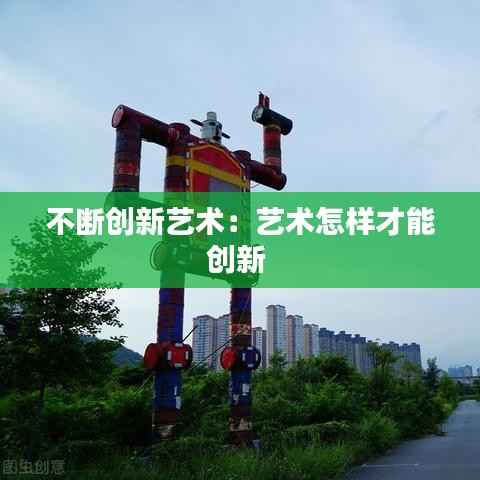 不断创新艺术：艺术怎样才能创新 