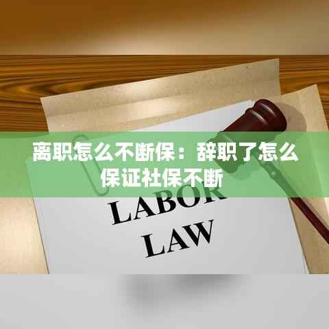 离职怎么不断保:辞职了怎么保证社保不断