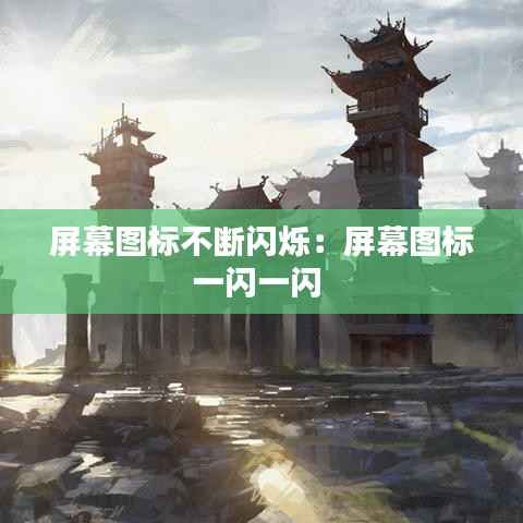屏幕图标不断闪烁：屏幕图标一闪一闪 