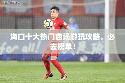 海口十大热门商场游玩攻略,必去榜单!