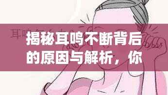 揭秘耳鸣不断背后的原因与解析,你不可忽视的健康信号!