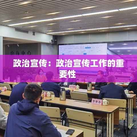 政治宣传：政治宣传工作的重要性 