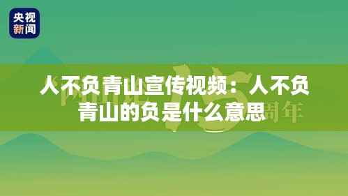 人不负青山宣传视频:人不负青山的负是什么意思