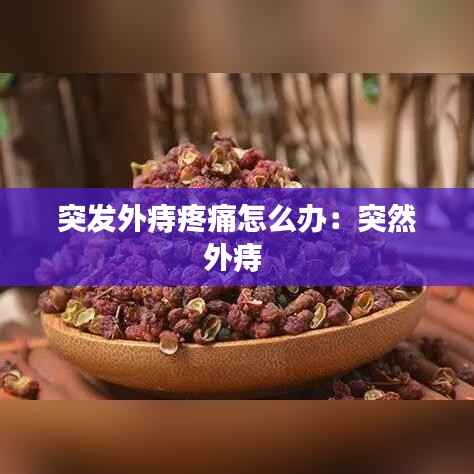 突发外痔疼痛怎么办：突然外痔 