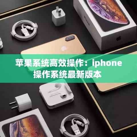 苹果系统高效操作:iphone操作系统最新版本