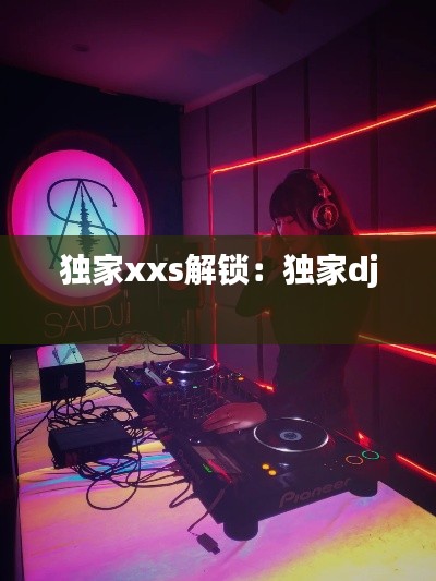 独家xxs解锁:独家dj