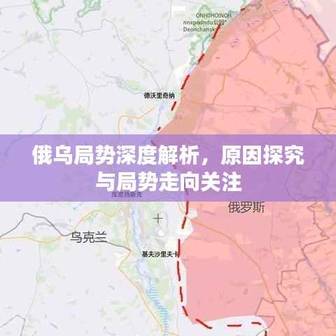 俄乌局势深度解析,原因探究与局势走向关注