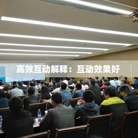高效互动解释:互动效果好