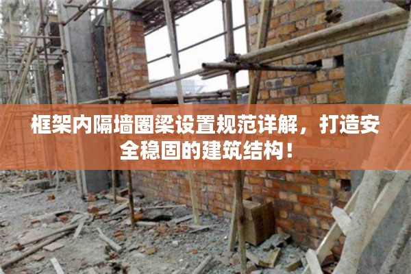 框架内隔墙圈梁设置规范详解,打造安全稳固的建筑结构!