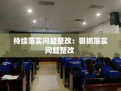 持续落实问题整改:狠抓落实问题整改