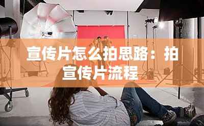 宣传片怎么拍思路:拍宣传片流程
