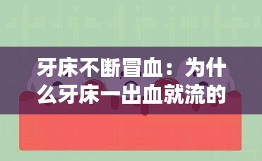 牙床不断冒血:为什么牙床一出血就流的有点多