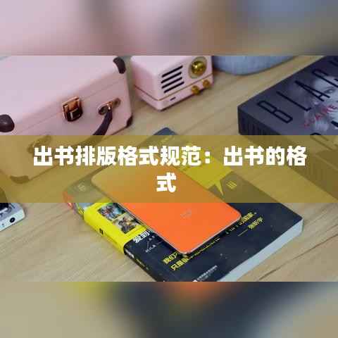 出书排版格式规范：出书的格式 