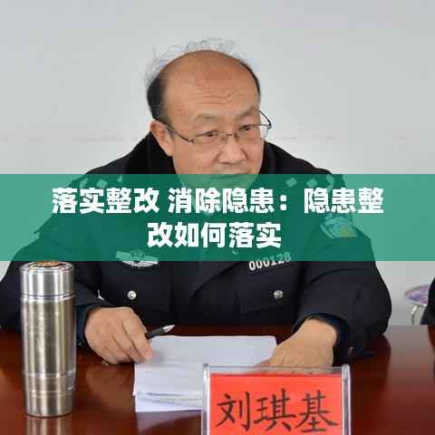 落实整改 消除隐患:隐患整改如何落实