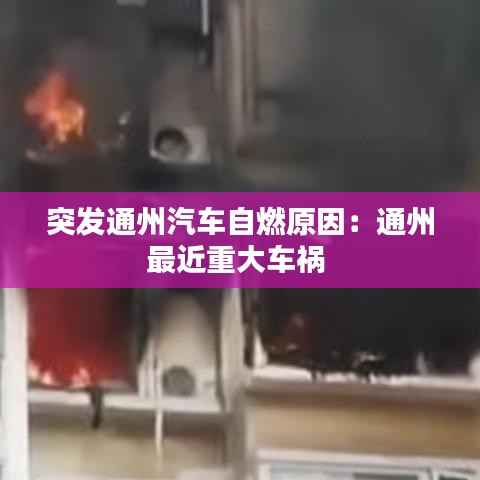 突发通州汽车自燃原因：通州最近重大车祸 