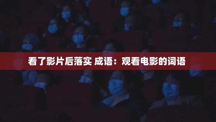 看了影片后落实 成语:观看电影的词语
