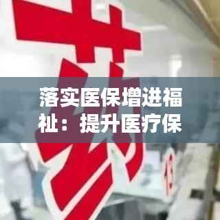 落实医保增进福祉：提升医疗保障服务水平 